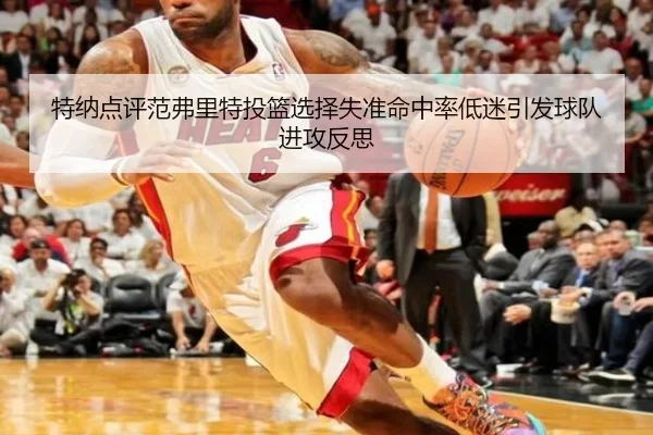 特纳点评范弗里特投篮选择失准命中率低迷引发球队进攻反思